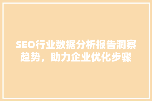 SEO行业数据分析报告洞察趋势，助力企业优化步骤