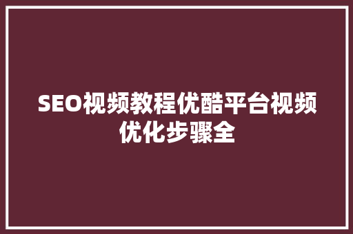 SEO视频教程优酷平台视频优化步骤全