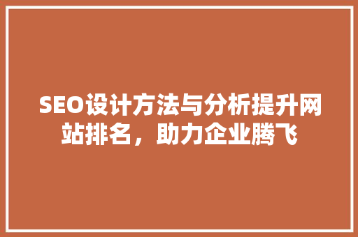 SEO设计方法与分析提升网站排名，助力企业腾飞