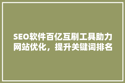 SEO软件百亿互刷工具助力网站优化，提升关键词排名的利器