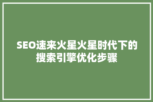 SEO速来火星火星时代下的搜索引擎优化步骤