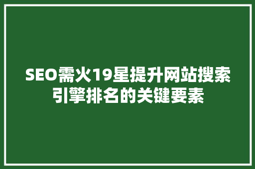 SEO需火19星提升网站搜索引擎排名的关键要素