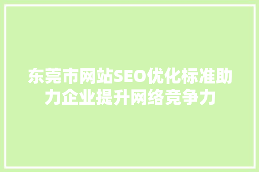 东莞市网站SEO优化标准助力企业提升网络竞争力
