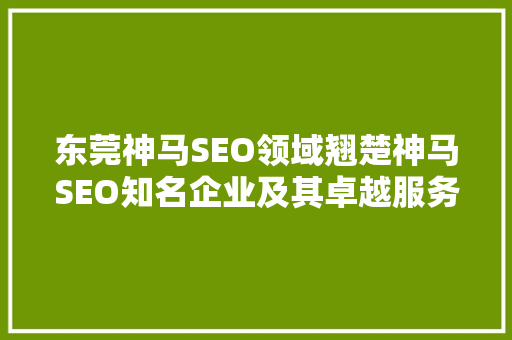 东莞神马SEO领域翘楚神马SEO知名企业及其卓越服务
