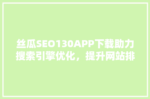 丝瓜SEO130APP下载助力搜索引擎优化，提升网站排名的得力助手