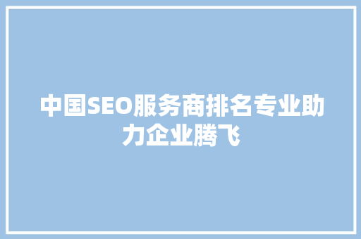 中国SEO服务商排名专业助力企业腾飞