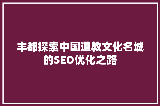 丰都探索中国道教文化名城的SEO优化之路