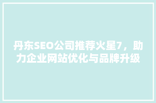 丹东SEO公司推荐火星7，助力企业网站优化与品牌升级