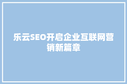 乐云SEO开启企业互联网营销新篇章