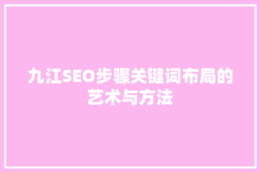 九江SEO步骤关键词布局的艺术与方法