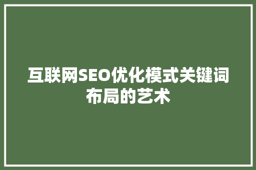 互联网SEO优化模式关键词布局的艺术