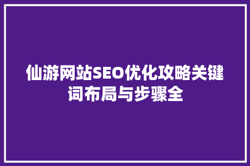 仙游网站SEO优化攻略关键词布局与步骤全