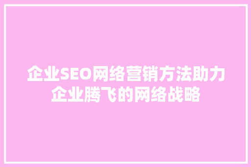 企业SEO网络营销方法助力企业腾飞的网络战略