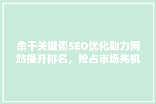 余干关键词SEO优化助力网站提升排名，抢占市场先机
