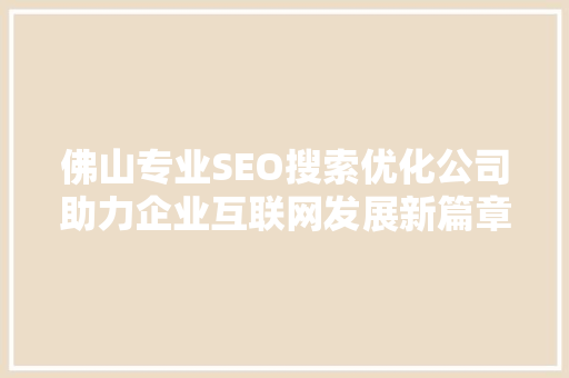 佛山专业SEO搜索优化公司助力企业互联网发展新篇章