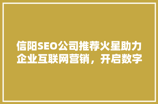 信阳SEO公司推荐火星助力企业互联网营销，开启数字时代新篇章