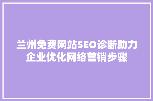 兰州免费网站SEO诊断助力企业优化网络营销步骤