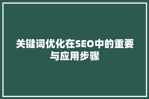 关键词优化在SEO中的重要与应用步骤