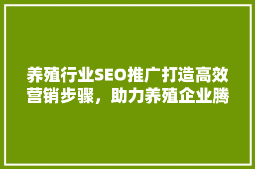 养殖行业SEO推广打造高效营销步骤，助力养殖企业腾飞
