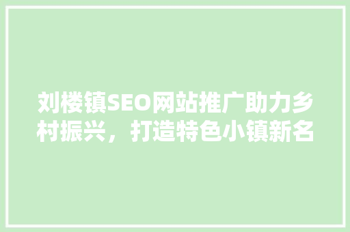 刘楼镇SEO网站推广助力乡村振兴，打造特色小镇新名片