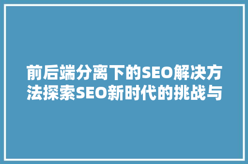 前后端分离下的SEO解决方法探索SEO新时代的挑战与机遇