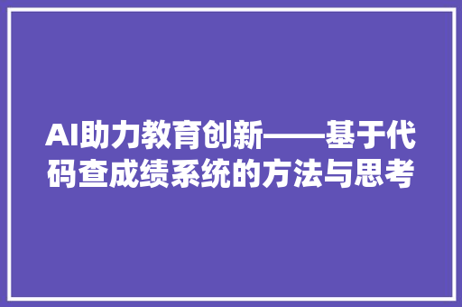 AI助力教育创新——基于代码查成绩系统的方法与思考