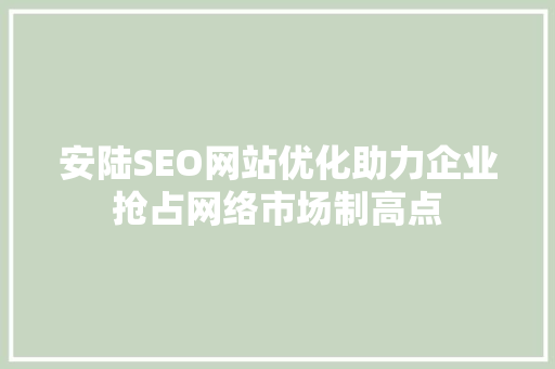 安陆SEO网站优化助力企业抢占网络市场制高点