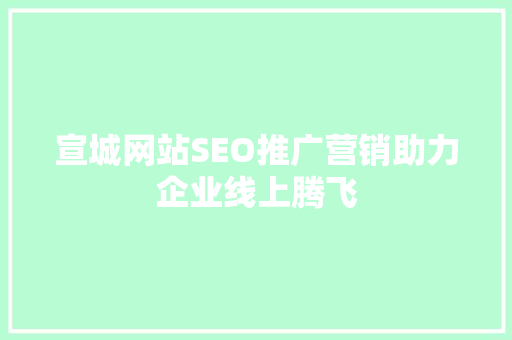 宣城网站SEO推广营销助力企业线上腾飞