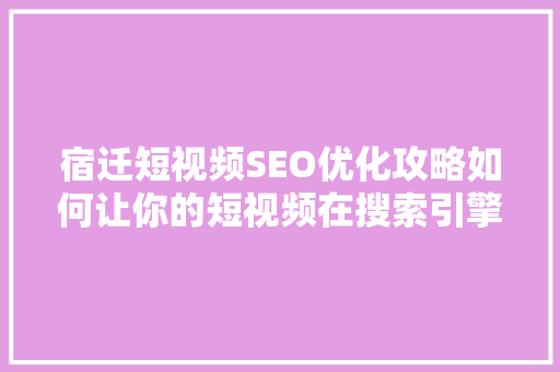 宿迁短视频SEO优化攻略如何让你的短视频在搜索引擎中脱颖而出