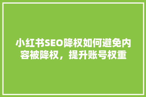 小红书SEO降权如何避免内容被降权，提升账号权重