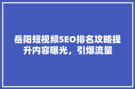 岳阳短视频SEO排名攻略提升内容曝光，引爆流量