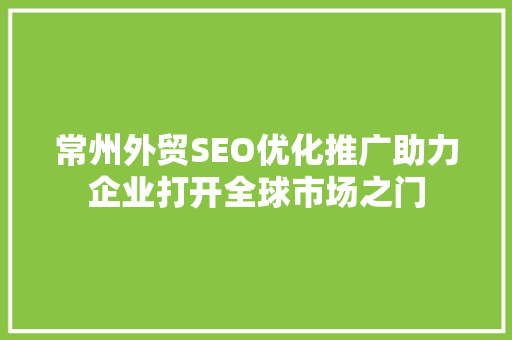 常州外贸SEO优化推广助力企业打开全球市场之门