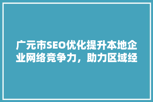 广元市SEO优化提升本地企业网络竞争力，助力区域经济发展