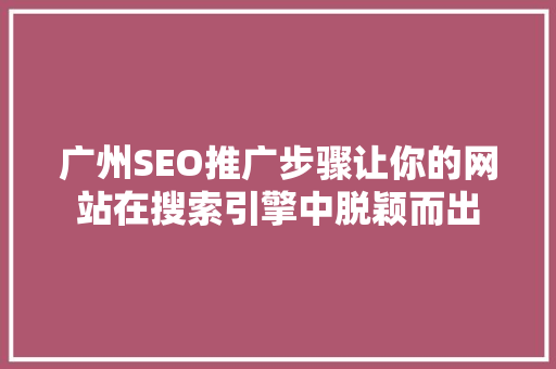 广州SEO推广步骤让你的网站在搜索引擎中脱颖而出