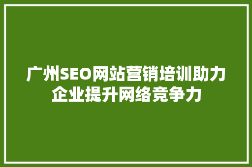 广州SEO网站营销培训助力企业提升网络竞争力