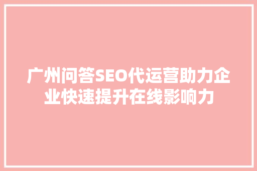 广州问答SEO代运营助力企业快速提升在线影响力