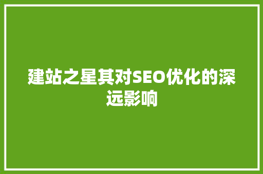 建站之星其对SEO优化的深远影响