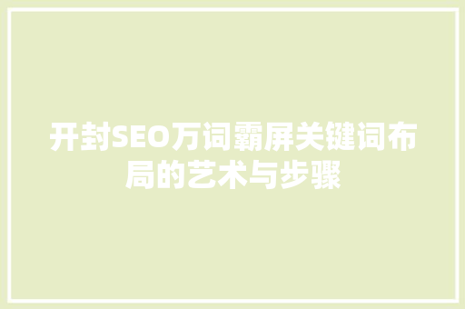 开封SEO万词霸屏关键词布局的艺术与步骤