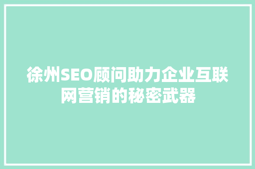 徐州SEO顾问助力企业互联网营销的秘密武器
