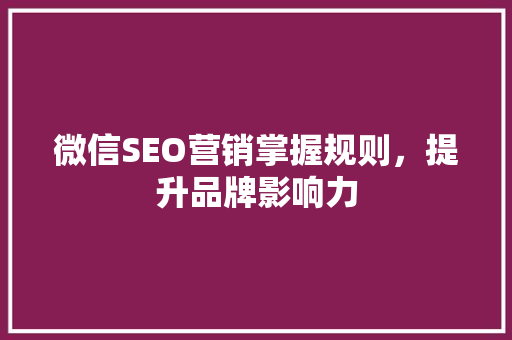 微信SEO营销掌握规则，提升品牌影响力