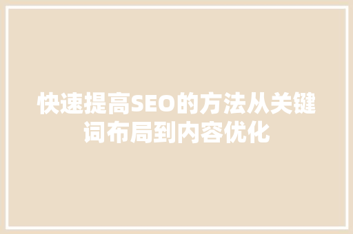 快速提高SEO的方法从关键词布局到内容优化