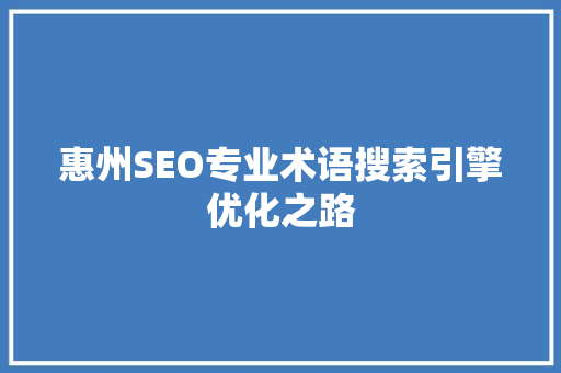 惠州SEO专业术语搜索引擎优化之路