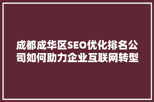 成都成华区SEO优化排名公司如何助力企业互联网转型