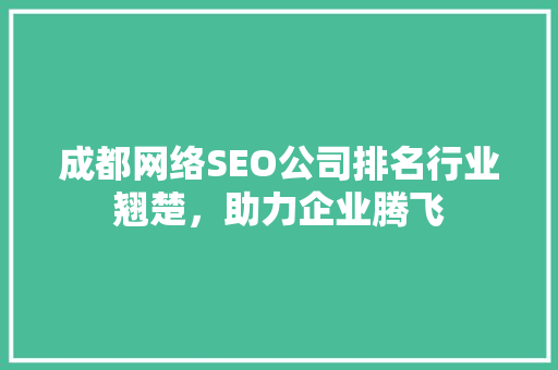 成都网络SEO公司排名行业翘楚，助力企业腾飞