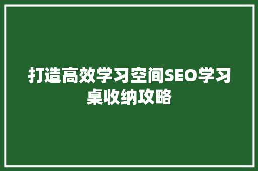 打造高效学习空间SEO学习桌收纳攻略
