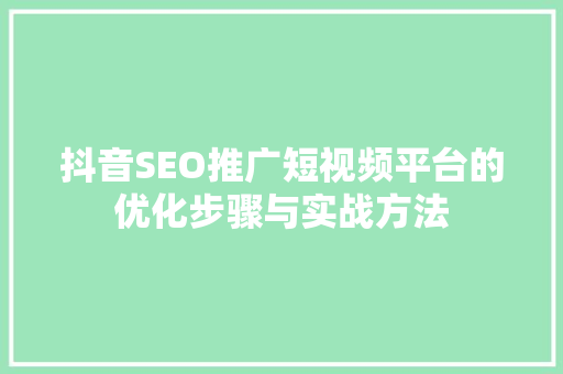 抖音SEO推广短视频平台的优化步骤与实战方法