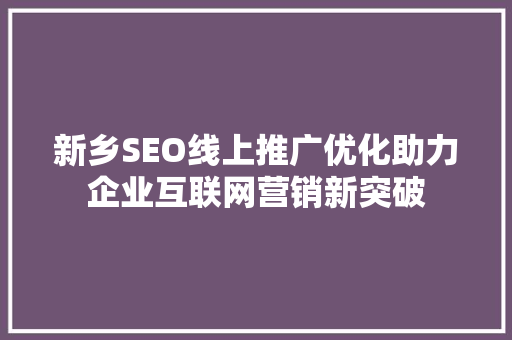 新乡SEO线上推广优化助力企业互联网营销新突破