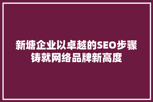 新塘企业以卓越的SEO步骤铸就网络品牌新高度