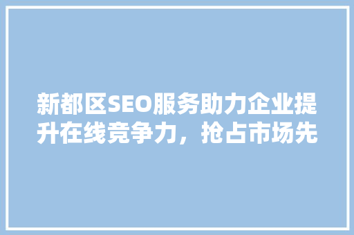 新都区SEO服务助力企业提升在线竞争力，抢占市场先机