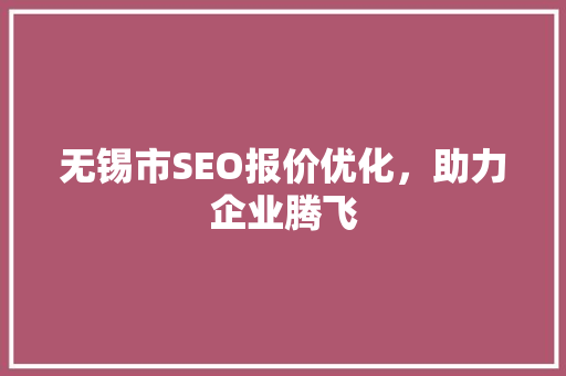 无锡市SEO报价优化，助力企业腾飞